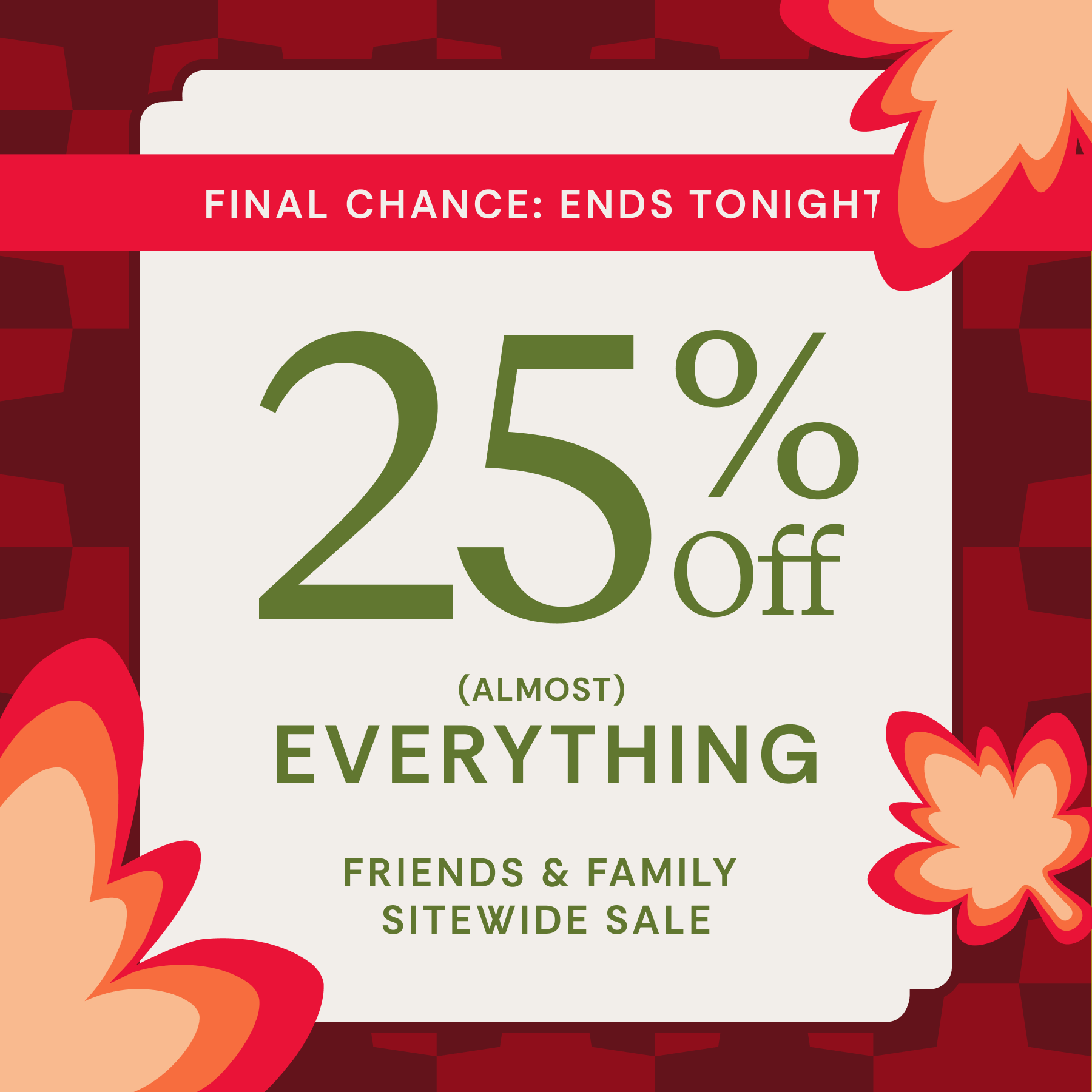 Promotional sale graphic with a red banner reading 'FINAL CHANCE: ENDS TONIGHT' and large green text on a white card that says '25% off everything' and 'FRIENDS & FAMILY SITEWIDE SALE,' set against a dark red patterned background with orange and peach leaf illustrations.